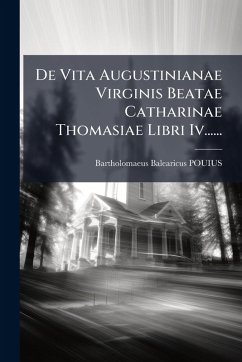 De Vita Augustinianae Virginis Beatae Catharinae Thomasiae Libri Iv...... - Pouius, Bartholomaeus Balearicus De Vita Augustinianae Virginis Beatae Catharinae Thomasiae Libri Iv...... - Pouius, Bartholomaeus Balearicus