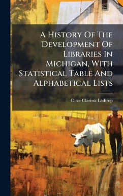 Cover A History Of The Development Of Libraries In Michigan, With Statistical Table And Alphabetical Lists