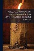 Horae Canonicae Or Devotions For The Seven Stated Hours Of Prayer