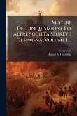 Misteri Dell'inquisizione Ed Altre Società Segrete Di Spagna, Volume 1... Misteri Dell'inquisizione Ed Altre Società Segrete Di Spagna, Volume 1...