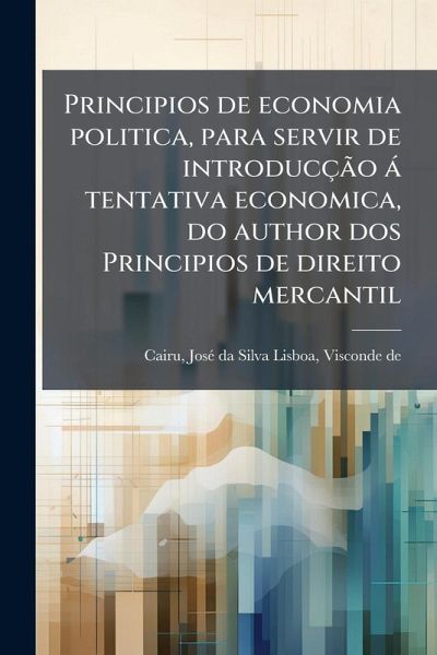 Principios de economia politica, para servir de introducÃ§Ã£o Ã¡ tentativa economica, do author dos Principios de direito mercantil