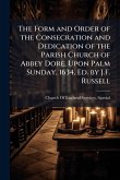 The Form and Order of the Consecration and Dedication of the Parish Church of Abbey Dore, Upon Palm Sunday, 1634, Ed. by J.F. Russell The Form and Order of the Consecration and Dedication of the Parish Church of Abbey Dore, Upon Palm Sunday, 1634, Ed. by J.F. Russell