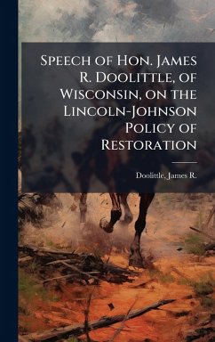 Cover Speech of Hon. James R. Doolittle, of Wisconsin, on the Lincoln-Johnson Policy of Restoration