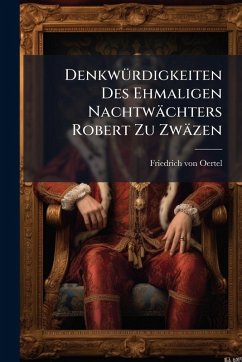 DenkwÃ1/4rdigkeiten Des Ehmaligen Nachtwächters Robert Zu Zwäzen - Oertel, Friedrich Von