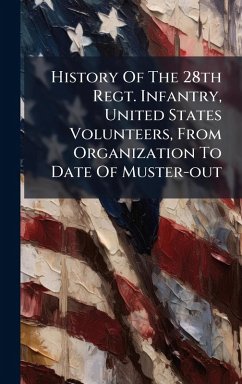 History Of The 28th Regt. Infantry, United States Volunteers, From Organization To Date Of Muster-out - Anonymous