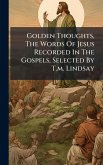 Golden Thoughts, The Words Of Jesus Recorded In The Gospels, Selected By T.m. Lindsay