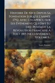 Histoire De Nice Depuis Sa Fondation Jusqu'à L'annÃ(c)e 1792, Avec Un Apercu Sur Les Ã‰vÃ(c)nemens Qui Ont Eu Lieu Pendant La RÃ(c)volution Francaise Ã Tout 1815 Inclusivement, Volume 1...