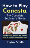 How to Play Canasta, the Complete Beginner's Guide: Master Rules, Strategy and Flow of Play for Modern American Canasta (eBook, ePUB)