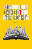 Launching Your Online Clothing Empire From Home (eBook, ePUB) Launching Your Online Clothing Empire From Home (eBook, ePUB)