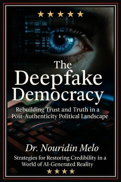Cover The Deepfake Democracy: Rebuilding Trust and Truth in a Post-Authenticity Political Landscape (eBook, ePUB)