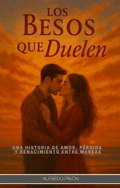 Los Besos que Duelen: Una historia de amor, pérdida Y renacimiento entre mareas (eBook, ePUB) - Martinez, Olvin Alfredo Pavón