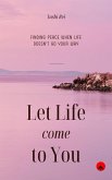 Let Life Come to You: Finding Peace When Life Doesn't Go Your Way (eBook, ePUB) Let Life Come to You: Finding Peace When Life Doesn't Go Your Way (eBook, ePUB)