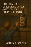 The Danger of Ignoring Labels- When Truth Becomes Blurred (eBook, ePUB)