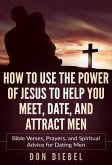 How to Use the Power of Jesus to Help You Meet, Date, and Attract Men: Bible Verses, Prayers, and Spiritual Advice for Dating Men (eBook, ePUB)