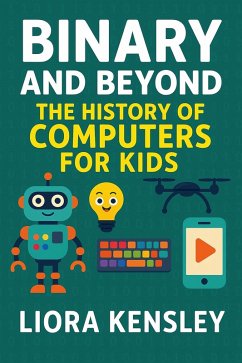 Binary and Beyond: The History of Computers for Kids (eBook, ePUB) - Kensley, Liora