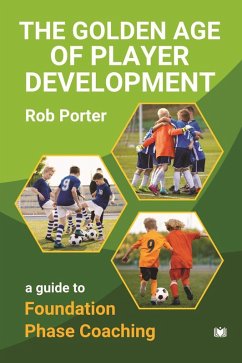 The Golden Age of Player Development: A Guide to Foundation Phase Coaching (eBook, ePUB) - Porter, Rob