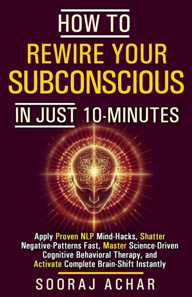 How to Rewire your Subconscious in just ten Minutes (How to Transform Your Life in 10 Minutes a Day, #2) (eBook, ePUB) How to Rewire your Subconscious in just ten Minutes (How to Transform Your Life in 10 Minutes a Day, #2) (eBook, ePUB)