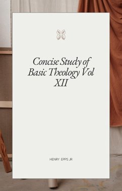 Concise Study of Basic Theology Vol XII (eBook, ePUB) - Epps, Henry Concise Study of Basic Theology Vol XII (eBook, ePUB) - Epps, Henry