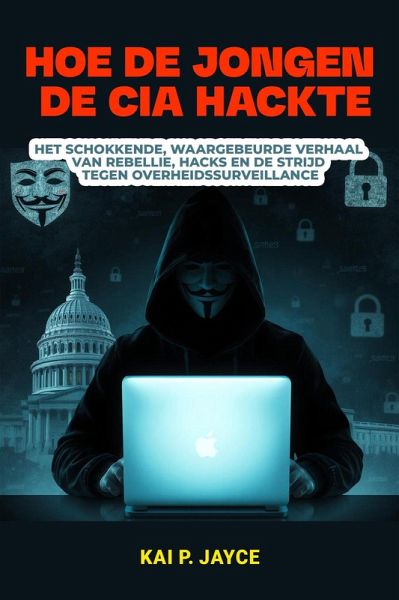 Hoe de Jongen de CIA Hackte: Het Schokkende, Waargebeurde Verhaal van Rebellie, Hacks en de Strijd Tegen Overheidssurveillance (eBook, ePUB) Hoe de Jongen de CIA Hackte: Het Schokkende, Waargebeurde Verhaal van Rebellie, Hacks en de Strijd Tegen Overheidssurveillance (eBook, ePUB)