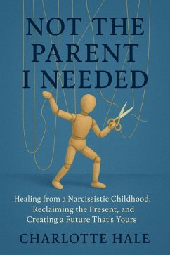 Not The Parent I Needed:Healing from a Narcissistic Childhood, Reclaiming the Present, and Creating a Future That's Yours (eBook, ePUB) - Hale, Charlotte