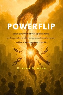 Powerflip: Instant Power Reversal for the Oppressed Masses: How to Become Leaders of Self and Others Predestined for Success-and How to Manifest Anything in Your Life (eBook, ePUB) - Harper, Kairos