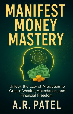 Manifest Money Mastery: Unlock the Law of Attraction to Create Wealth, Abundance, and Financial Freedom (eBook, ePUB) - A. R. Patel