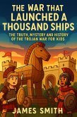 The War That Launched a Thousand Ships: The Truth, Mystery and History of the Trojan War for Kids (eBook, ePUB) The War That Launched a Thousand Ships: The Truth, Mystery and History of the Trojan War for Kids (eBook, ePUB)