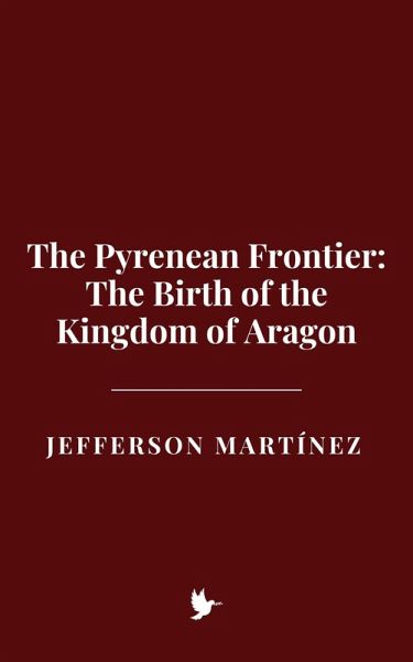 The Pyrenean Frontier: The Birth of the Kingdom of Aragon (eBook, ePUB) The Pyrenean Frontier: The Birth of the Kingdom of Aragon (eBook, ePUB)