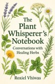 The Plant Whisperer's Notebook: Conversations with Healing Herbs (eBook, ePUB) The Plant Whisperer's Notebook: Conversations with Healing Herbs (eBook, ePUB)