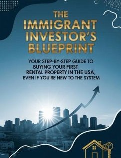 Cover The Immigrant Investor's Blueprint Your Step-by-Step Guide to Buying Your First Rental Property in the USA, Even if You're New to the System. (eBook, ePUB)