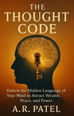 The Thought Code: Unlock the Hidden Language of Your Mind to Attract Wealth, Peace, and Power (eBook, ePUB) - A. R. Patel