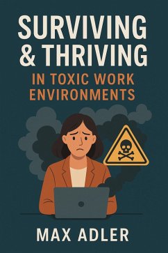 Cover Surviving & Thriving in Toxic Work Environments A No-BS Survival Manual for the Emotionally Employed (eBook, ePUB)