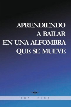 APRENDIENDO A BAILAR EN UNA ALFOMBRA QUE SE MUEVE (eBook, ePUB) - King, Jani