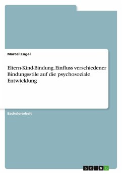 Eltern-Kind-Bindung. Einfluss verschiedener Bindungsstile auf die psychosoziale Entwicklung - Engel, Marcel