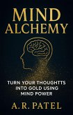 Mind Alchemy: Turn Your Thoughts into Gold Using Mind Power (eBook, ePUB) Mind Alchemy: Turn Your Thoughts into Gold Using Mind Power (eBook, ePUB)
