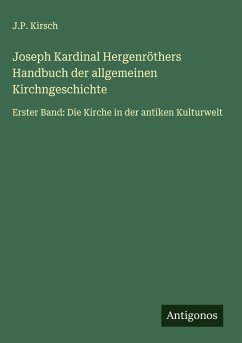 Joseph Kardinal Hergenröthers Handbuch der allgemeinen Kirchngeschichte - Kirsch, J. P. Joseph Kardinal Hergenröthers Handbuch der allgemeinen Kirchngeschichte - Kirsch, J. P.