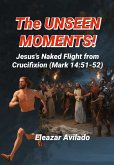 The Unseen Moments, Jesus's Naked Flight From Crucifixion (eBook, ePUB) The Unseen Moments, Jesus's Naked Flight From Crucifixion (eBook, ePUB)