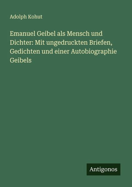 Emanuel Geibel als Mensch und Dichter: Mit ungedruckten Briefen, Gedichten und einer Autobiographie Geibels