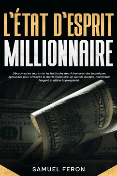 Cover L’état d’esprit millionnaire: Découvrez les secrets et les habitudes des riches avec des techniques éprouvées pour atteindre la liberté financière, un succès durable, manifester l’argent et attirer la prospérité. (eBook, ePUB)