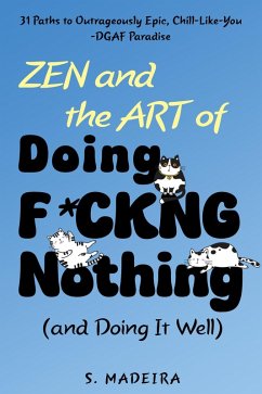 Zen and the Art of Doing F*ckng Nothing (and Doing It Well): 31 Paths to Outrageously Epic, Chill-Like-You-DGAF Paradise (Life's Glorious Mess, #1) (eBook, ePUB) - Madeira, S.