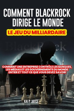 Cover Comment Blackrock Dirige le Monde: Le jeu du Milliardaire: Comment une Entreprise Contrôle les Banques, les Médias et les Gouvernements du Monde Entier et Tout ce que Vous Devez Savoir (eBook, ePUB)