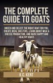 The Complete Guide To Goats: Breed and Select the Right Goat For You, Create Ideal Shelters, Learn about Milk Production, and Raise Happy and Healthy Goats (eBook, ePUB)