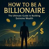 How to Be a Billionaire: The Ultimate Guide to Building Extreme Wealth (eBook, ePUB) How to Be a Billionaire: The Ultimate Guide to Building Extreme Wealth (eBook, ePUB)