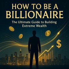 How to Be a Billionaire: The Ultimate Guide to Building Extreme Wealth (eBook, ePUB) - Rezalo, Ritchard