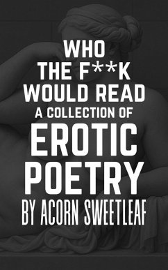 Who the F**k Would Read a Collection of Erotic Poetry (eBook, ePUB) - Sweetleaf, Acorn