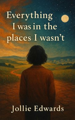 Cover Everything I Was in the Places I Wasn't (The Cartography of Being, #1) (eBook, ePUB)