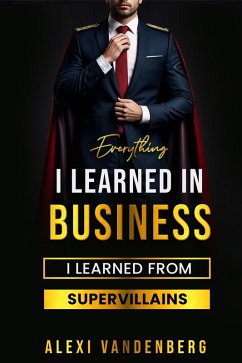 Everything I Learned in Business, I Learned from Supervillains (eBook, ePUB) - Vandenberg, Alexi