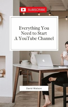 Everything You Need To Start A YouTube Channel (eBook, ePUB) - Watson, David
