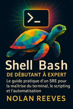 Shell Bash, De Débutant à Expert : Le guide pratique d'un SRE pour la maîtrise du terminal, le scripting et l'automatisation (eBook, ePUB) - Reeves, Nolan