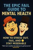 The Epic Fail Guide to Mental Health: How to Stress Out, Fail, and Stay Miserable (eBook, ePUB) The Epic Fail Guide to Mental Health: How to Stress Out, Fail, and Stay Miserable (eBook, ePUB)